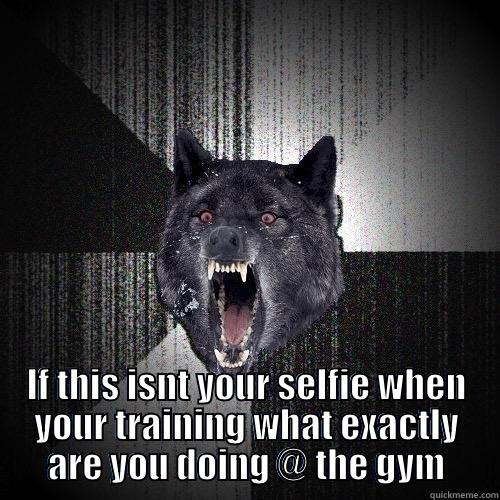  IF THIS ISNT YOUR SELFIE WHEN YOUR TRAINING WHAT EXACTLY ARE YOU DOING @ THE GYM Insanity Wolf