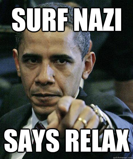 SURF NAZI SAYS RELAX  Pissed Off Obama