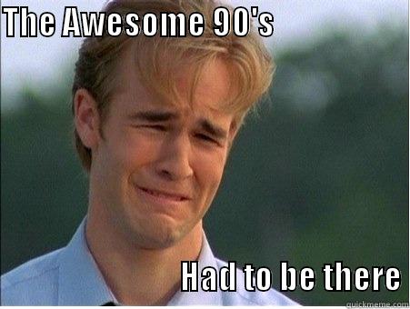 THE AWESOME 90'S                                                                             HAD TO BE THERE 1990s Problems