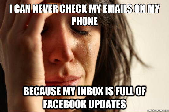 I can never check my emails on my phone because my inbox is full of Facebook updates  First World Problems