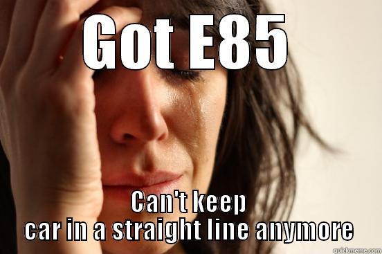 GOT E85 CAN'T KEEP CAR IN A STRAIGHT LINE ANYMORE First World Problems
