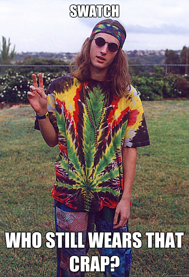 SWATCH Who still wears that crap?  Freshman Hippie