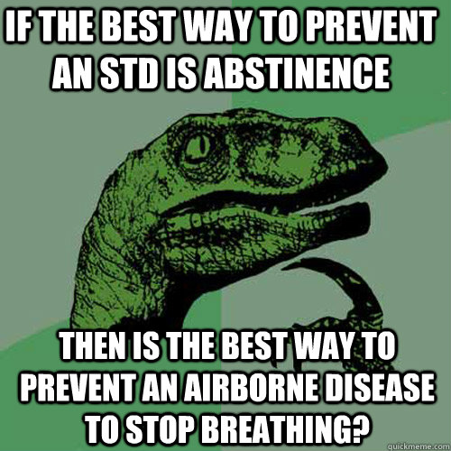 If the best way to prevent an STD is abstinence Then is the best way to prevent an airborne disease to stop breathing?  Philosoraptor