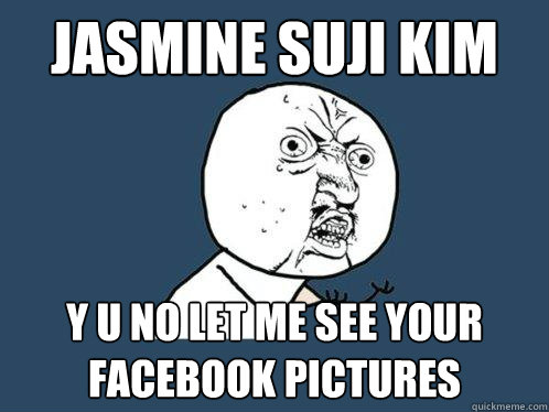Jasmine Suji Kim y u no let me see your facebook pictures  Y U No