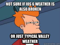 Not sure if ios 6 weather is also broken or just typical valley weather - Not sure if ios 6 weather is also broken or just typical valley weather  Fry futurama
