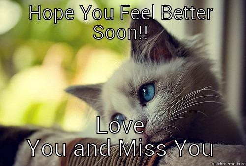 HOPE YOU FEEL BETTER SOON!! LOVE YOU AND MISS YOU First World Problems Cat
