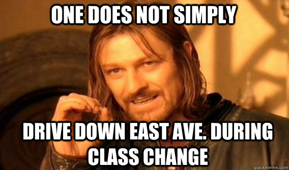 One does not simply Drive down East Ave. during class change  Boromir
