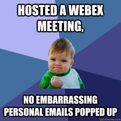 hosted a webex meeting, no embarrassing personal emails popped up  Success Kid