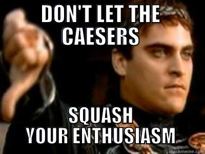 DON'T LET THE CAESERS SQUASH YOUR ENTHUSIASM Downvoting Roman