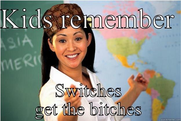 KIDS REMEMBER  SWITCHES GET THE BITCHES Scumbag Teacher