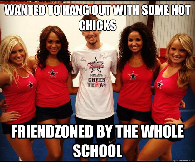 wanted to hang out with some hot chicks friendzoned by the whole school  Male Cheerleader