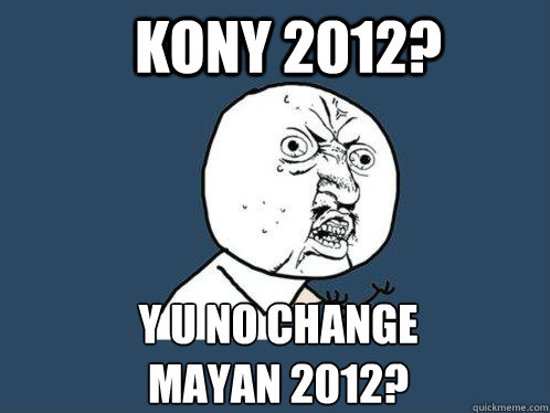 KONY 2012? y u no CHANGE 
MAYAn 2012?   Y U No