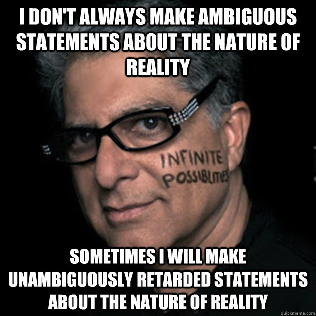 i don't always make ambiguous statements about the nature of reality  sometimes i will make unambiguously retarded statements about the nature of reality  - i don't always make ambiguous statements about the nature of reality  sometimes i will make unambiguously retarded statements about the nature of reality   Deepakese