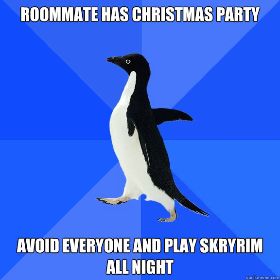 Roommate has christmas party Avoid everyone and play Skryrim all night  Socially Awkward Penguin