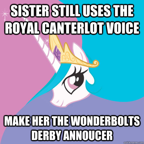 Sister still uses the Royal Canterlot voice Make her The Wonderbolts Derby Annoucer  