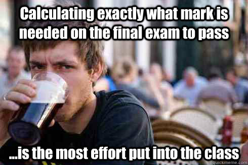 Calculating exactly what mark is needed on the final exam to pass ...is the most effort put into the class  Lazy College Senior