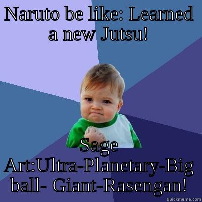 NARUTO BE LIKE: LEARNED A NEW JUTSU! SAGE ART:ULTRA-PLANETARY-BIG BALL- GIANT-RASENGAN! Success Kid