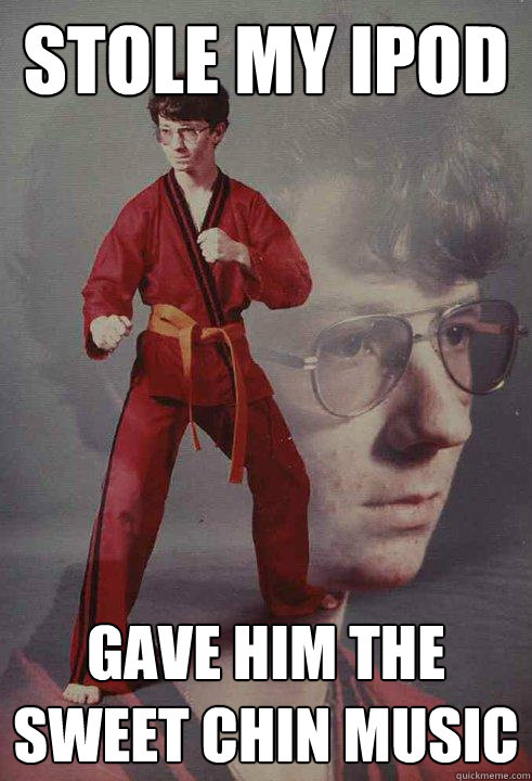 stole my ipod gave him the sweet chin music  Karate Kyle