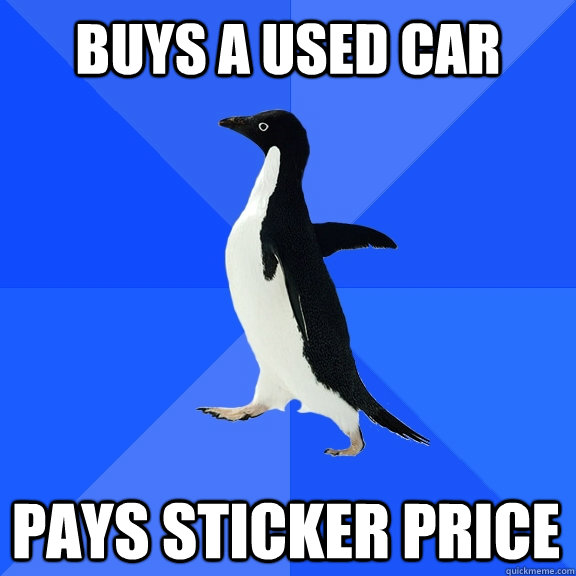 Buys a used car Pays sticker price  Socially Awkward Penguin