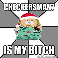 Checkersman7 is my bitch  Chesskid