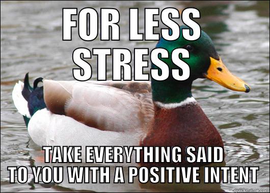 FOR LESS STRESS TAKE EVERYTHING SAID TO YOU WITH A POSITIVE INTENT Actual Advice Mallard