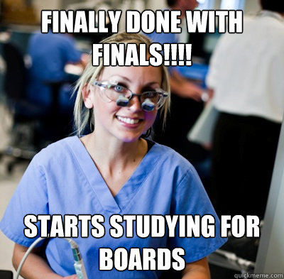 finally done with finals!!!! starts studying for boards  overworked dental student