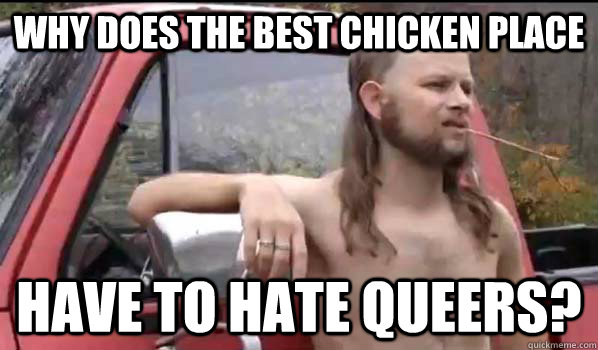 why does the best chicken place have to hate queers?  Almost Politically Correct Redneck