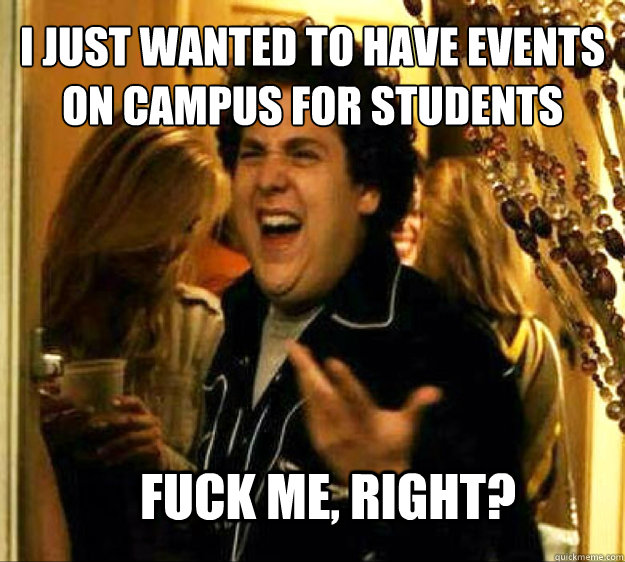 i just wanted to have events on campus for students FUCK ME, RIGHT? - i just wanted to have events on campus for students FUCK ME, RIGHT?  Seth from Superbad