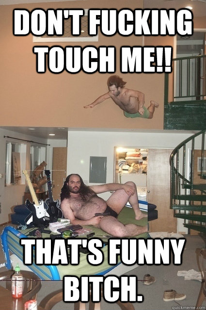 don't fucking touch me!! that's funny bitch. - don't fucking touch me!! that's funny bitch.  Aerial gay attack