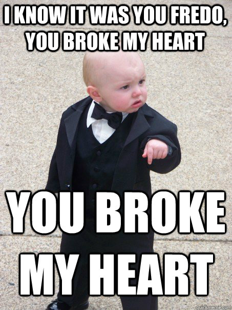 I know it was you Fredo, You broke my heart You broke my heart  Baby Godfather