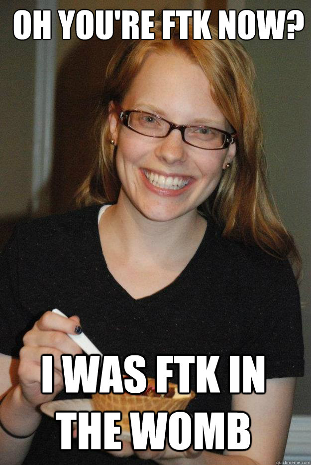 Oh you're ftk now? I was ftk in the womb  hipster jamie