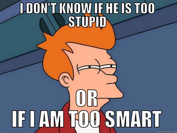 I DON'T KNOW IF HE IS TOO STUPID OR IF I AM TOO SMART Futurama Fry