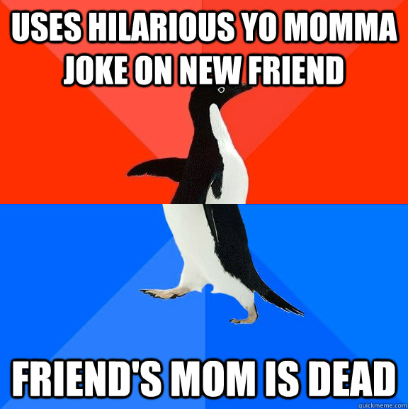 uses hilarious yo momma joke on new friend friend's mom is dead  Socially Awesome Awkward Penguin