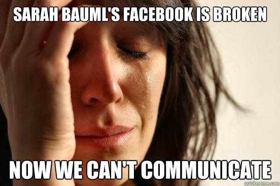 Sarah Bauml's Facebook is broken Now we can't communicate  First World Problems