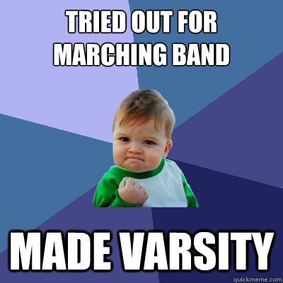 Tried out for marching band made varsity  Success Kid