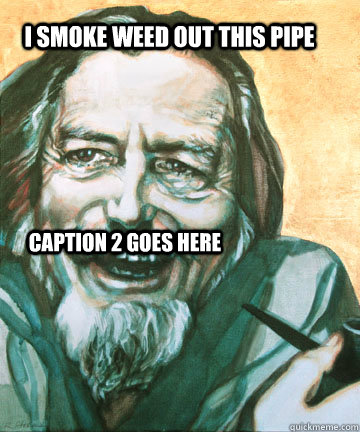I smoke weed out this pipe Caption 2 goes here  