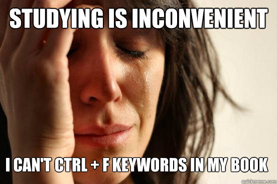 STUDYING IS INCONVENIENT I CAN'T CTRL + F KEYWORDS IN MY BOOK  First World Problems