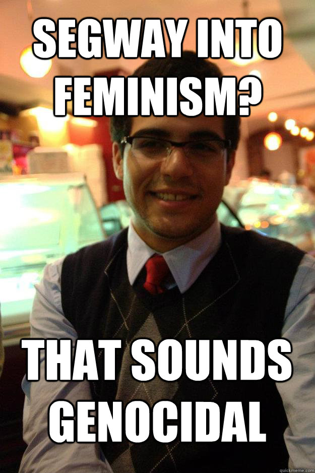 Segway into feminism? that sounds genocidal  