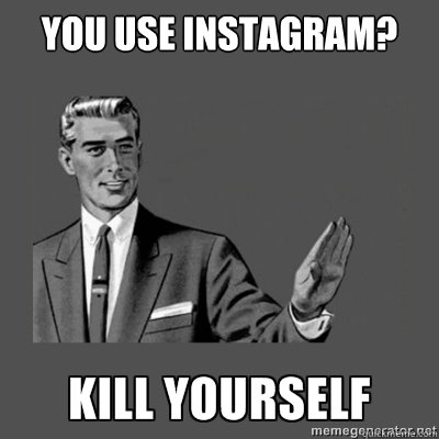 You use instagram?  Bottom caption  kill yourself