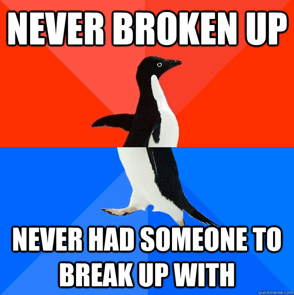 Never broken up never had someone to break up with - Never broken up never had someone to break up with  Socially Awesome Awkward Penguin