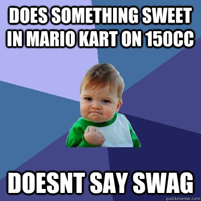 does something sweet in mario kart on 150cc doesnt say swag  Success Kid