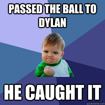 Passed the ball to dylan he caught it  Success Kid
