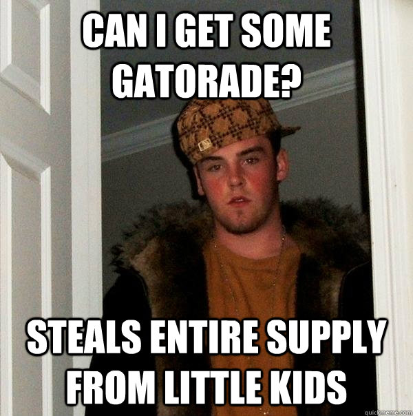 Can I get some gatorade? Steals entire supply from little kids  Scumbag Steve