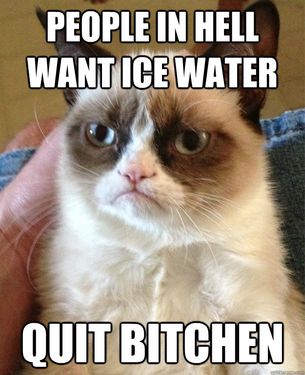 People in hell want ice water Quit Bitchen - People in hell want ice water Quit Bitchen  Grumpy Cat Ice Water