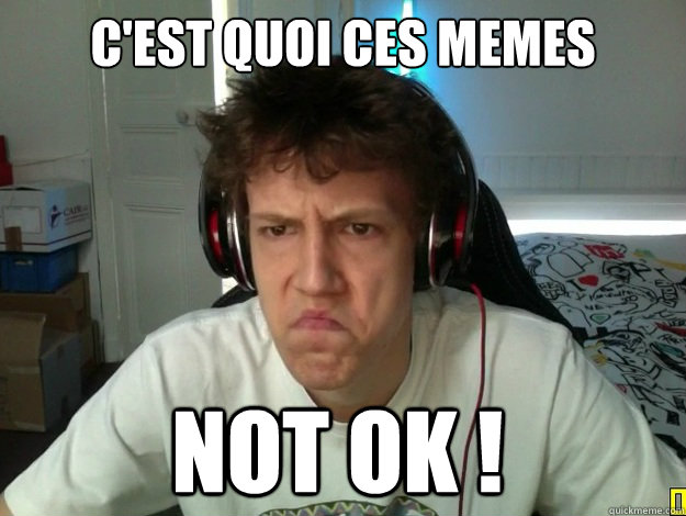 C'est quoi ces memes Not ok !  