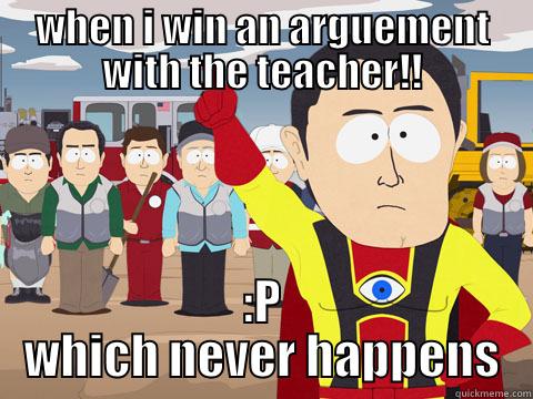 WHEN I WIN AN ARGUEMENT WITH THE TEACHER!! :P WHICH NEVER HAPPENS Captain Hindsight