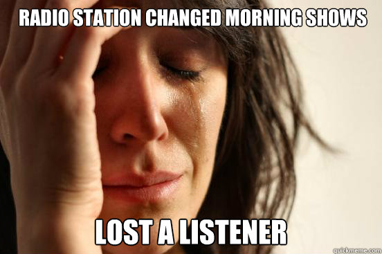  radio station changed morning shows lost a listener  First World Problems