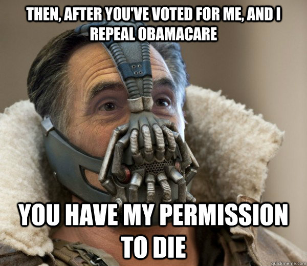 then, after you've voted for me, and I repeal Obamacare you have my permission to die  
