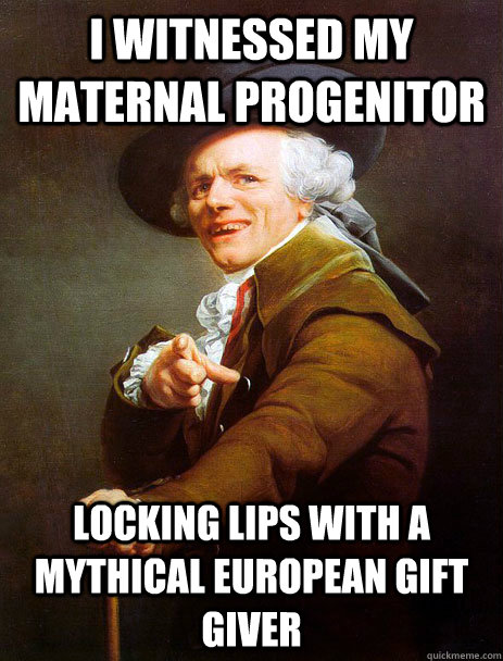 i witnessed my maternal progenitor locking lips with a mythical european gift giver - i witnessed my maternal progenitor locking lips with a mythical european gift giver  ducreaux hoist