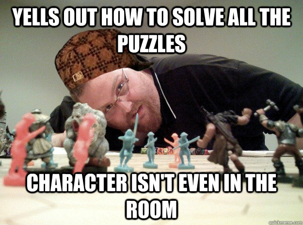 Yells out how to solve all the puzzles character isn't even in the room - Yells out how to solve all the puzzles character isn't even in the room  Scumbag Dungeons and Dragons Player